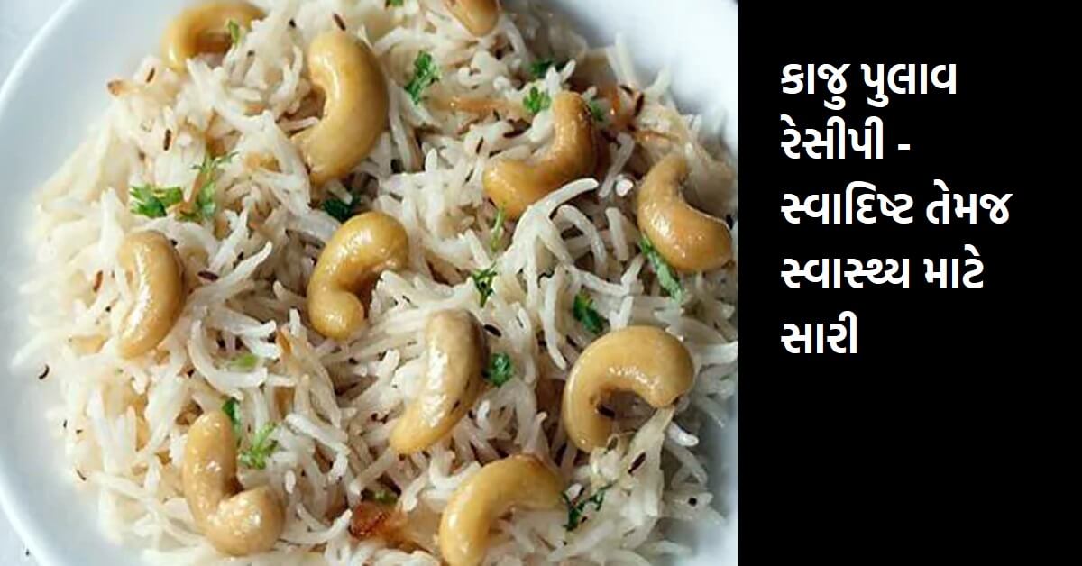 કાજુ પુલાવ રેસીપી – સ્વાદિષ્ટ તેમજ સ્વાસ્થ્ય માટે સારી