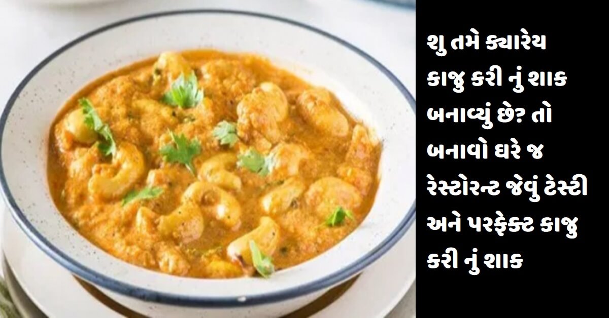 શુ તમે ક્યારેય કાજુ કરી નું શાક બનાવ્યું છે? તો બનાવો ઘરે જ રેસ્ટોરન્ટ જેવું ટેસ્ટી અને પરફેક્ટ કાજુ કરી નું શાક