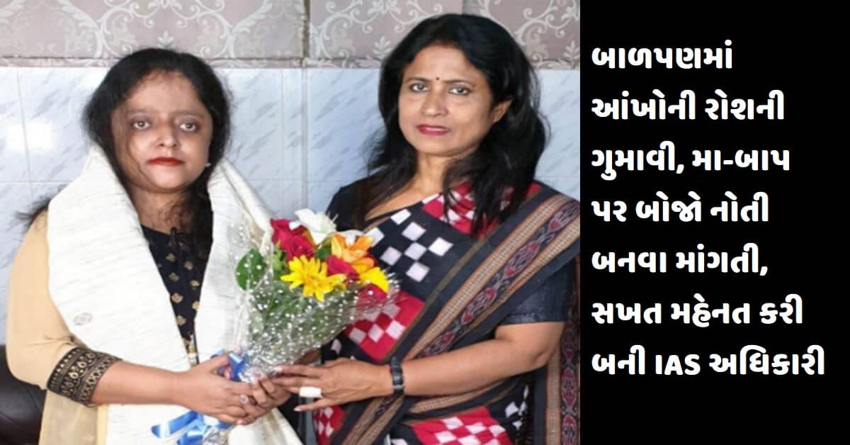 બાળપણમાં આંખોની રોશની ગુમાવી, મા-બાપ પર બોજો નોતી બનવા માંગતી, સખત મહેનત કરી બની IAS અધિકારી