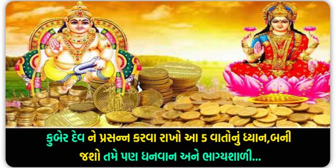 કુબેર દેવ ને પ્રસન્ન કરવા રાખો આ 5 વાતોનું ધ્યાન,બની જશો તમે પણ ધનવાન અને ભાગ્યશાળી…