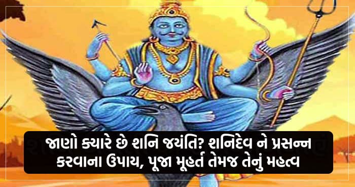 જાણો ક્યારે છે શનિ જયંતિ? શનિદેવ ને પ્રસન્ન કરવાના ઉપાય, પૂજા મૂહર્ત તેમજ તેનું મહત્વ