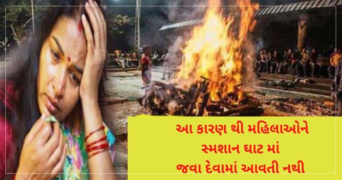 શા માટે સ્ત્રીઓને સ્મશાન ઘાટમાં જવાની મનાઈ કરવામાં આવી છે, જાણો તેનું સાચું કારણ..