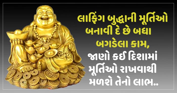 લાફિંગ બુદ્ધાની મૂર્તિઓ બનાવી દે છે બધા બગડેલા કામ, જાણો કઈ દિશામાં મૂર્તિઓ રાખવાથી મળશે તેનો લાભ..