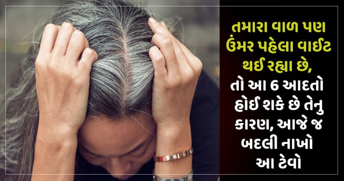 તમારા વાળ પણ ઉંમર પહેલા વાઈટ થઈ રહ્યા છે, તો આ 6 આદતો હોઈ શકે છે તેનુ કારણ, આજે જ બદલી નાખો આ ટેવો
