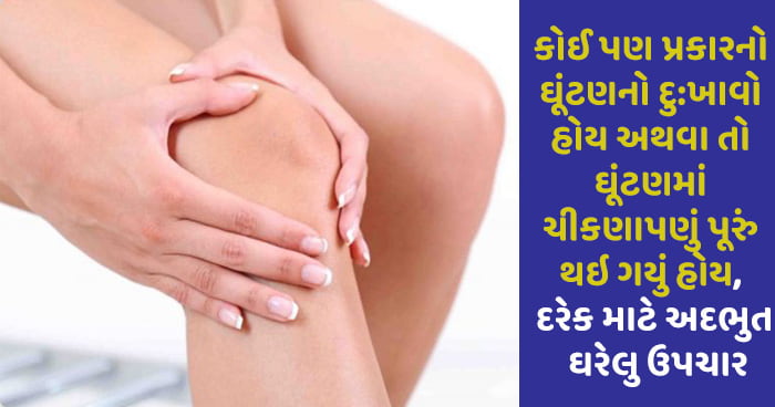 કોઈ પણ પ્રકારનો ઘૂંટણનો દુ:ખાવો હોય અથવા તો ઘૂંટણમાં ચીકણાપણું પૂરું થઇ ગયું હોય, દરેક માટે અદભુત ઘરેલુ ઉપચાર