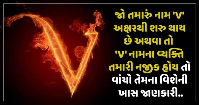 જો તમારું નામ ‘V’ અક્ષરથી શરુ થાય છે અથવા તો ‘V’ નામના વ્યક્તિ તમારી નજીક હોય તો વાંચો તેમના વિશેની ખાસ જાણકારી
