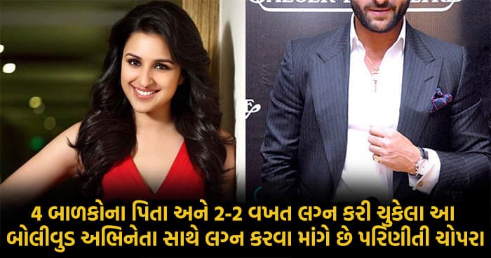 4 બાળકોના પિતા અને 2-2 વખત લગ્ન કરી ચુકેલા આ બોલીવુડ અભિનેતા સાથે લગ્ન કરવા માંગે છે પરિણીતી ચોપરા..